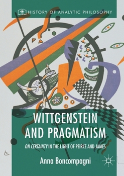 Wittgenstein and Pragmatism: On Certainty in the Light of Peirce and James