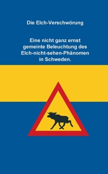 Paperback Die Elch-Verschwörung: Eine nicht ganz ernst gemeinte Beleuchtung des Elch-nicht-sehen-Phänomen in Schweden [German] Book