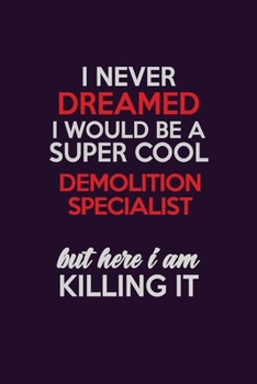 I Never Dreamed I Would Be A Super cool Demolition Specialist But Here I Am Killing It: Career journal, notebook and writing journal for encouraging ... kids. A framework for building your career.