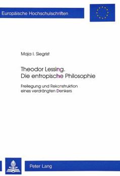 Theodor Lessing. Die Entropische Philosophie: Freilegung Und Rekonstruktion Eines Verdraengten Denkers