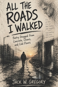 Paperback All The Roads I Walked: Poetry Dragged From Concrete. Chaos, and Cold floors Book