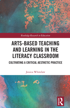 Hardcover Arts-Based Teaching and Learning in the Literacy Classroom: Cultivating a Critical Aesthetic Practice Book