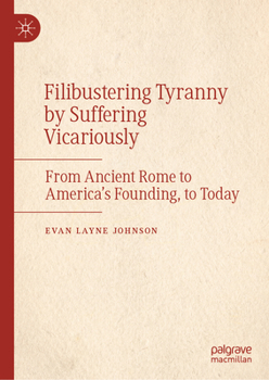 Filibustering Tyranny by Suffering Vicariously: From Ancient Rome to America’s Founding, to Today