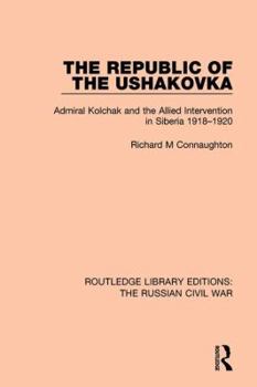 Hardcover The Republic of the Ushakovka: Admiral Kolchak and the Allied Intervention in Siberia 1918-1920 Book