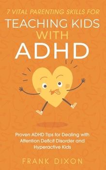 Paperback 7 Vital Parenting Skills for Teaching Kids With ADHD: Proven ADHD Tips for Dealing With Attention Deficit Disorder and Hyperactive Kids Book