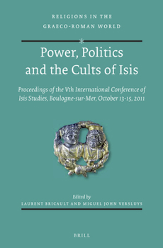 Power, Politics and the Cults of Isis: Proceedings of the Vth International Conference of Isis Studies, Boulogne-Sur-Mer, October 13-15, 2011 - Book  of the Religions in the Graeco-Roman World