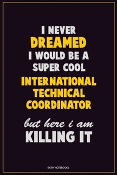 Paperback I Never Dreamed I would Be A Super Cool International Technical Coordinator But Here I Am Killing It: Career Motivational Quotes 6x9 120 Pages Blank L Book