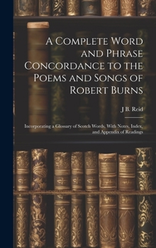 Hardcover A Complete Word and Phrase Concordance to the Poems and Songs of Robert Burns: Incorporating a Glossary of Scotch Words, With Notes, Index, and Append Book