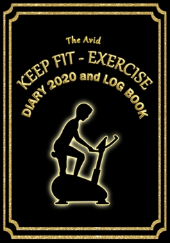 The Avid Keep Fit - Exercise Diary 2020 and Log Book: Weekly Diary/Planner & Log Style Book for Gym/Keep Fit/Exercise for Workers/Students/Teachers/Business/Home 7 x 10 Black Cover
