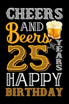 Cheers And Beers To 25 Years Happy Birthday: Blank Lined Journal, Notebook, Diary, Planner 25 Years Old Gift For Boys or Girls - Happy 25th Birthday!