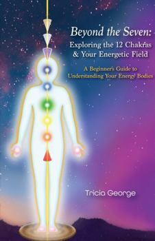 Beyond the Seven: Exploring the 12 Chakras & Your Energetic Field: A Beginner's Guide to Understanding Your Energy Bodies