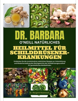 DR. BARBARA O'NEILL NATÜRLICHES HEILMITTEL FÜR SCHILDDRÜSENERKRANKUNGEN: Entdecken Sie die revolutionären natürlichen Rezepte zur Unterstützung und ... ganzheitliches Wohlbefinden (German Edition)