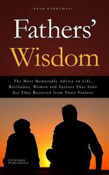 Paperback Fathers' Wisdom: The Most Memorable Advice on Life, Resilience, Women and Success That Sons Say They Received from Their Fathers Book