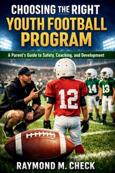 Choosing the Right Youth Football Program: A Parent’s Guide to Safety, Coaching, and Development