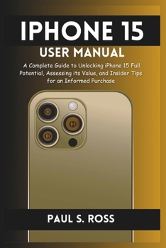 Paperback iPhone 15 User Manual: A Complete Guide to Unlocking iPhone 15 Full Potential, Assessing its Value, and Insider Tips for an Informed Purchase Book