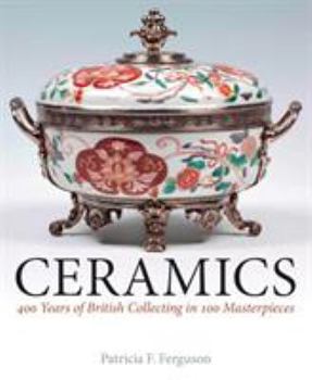 Hardcover Ceramics: 400 Years of British Collecting in 100 Masterpieces Book