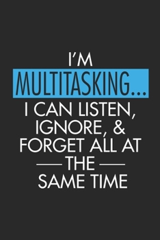 I'm Multitasking... I Can Listen, Ignore, & Forget All At The Same Time: Sarcasm Notebook, Ruled, Funny Work Planner, Daily & Weekly Organizer, Sarcastic Office Humor. Journal For Colleagues, Co-Worke