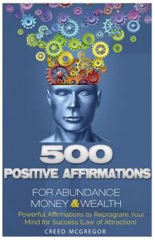 Paperback 500 Positive Affirmations for Abundance Money & Wealth: Positive Affirmations to Reprogram Your Mind for Success (Law of Attraction) Book