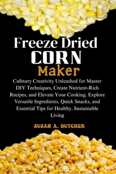 Paperback Freeze Dried Corn Maker: Culinary Creativity Unleashed for Master DIY Techniques, Create Nutrient-Rich Recipes, and Elevate Your Cooking. Explo Book