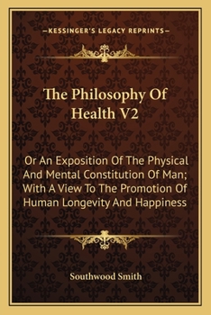 Paperback The Philosophy Of Health V2: Or An Exposition Of The Physical And Mental Constitution Of Man; With A View To The Promotion Of Human Longevity And H Book