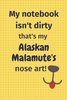 My Notebook Isn't Dirty That's My Alaskan Malamute's Nose Art: For Alaskan Malamute Dog Fans