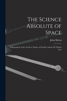 Paperback The Science Absolute of Space: Independent of the Truth or Falsity of Euclid's Axiom XI (which Can Book