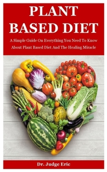 Paperback Plant Based Diet: A Simple Guide On Everything You Need To Know About Plant Based Diet And The Healing Miracle Book