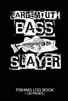 Largemouth Bass Slayer Fishing Log Book 120 Pages: Cool Freshwater Game Fish Saltwater Fly Fishes Journal Composition Notebook Notes Day Planner Notepad