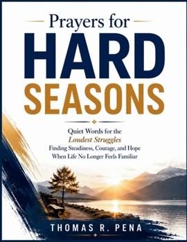 Prayers for Hard Seasons: Quiet Words for the Loudest Struggles—Finding Steadiness, Courage, and Hope When Life No Longer Feels Familiar