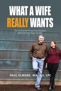 Paperback What A Wife Really Wants: The Six Essential Things Every Husband Needs To Know About His Wife Book