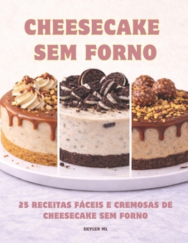 Cheesecake Sem Forno: 25 Receitas Fáceis e Cremosas de Cheesecake Sem Forno (Portuguese Edition)