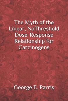 Paperback The Myth of the Linear, No-Threshold Dose-Response Relationship for Carcinogens Book