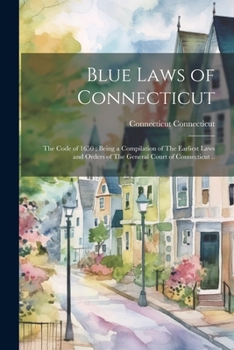 Paperback Blue Laws of Connecticut: The Code of 1650; Being a Compilation of The Earliest Laws and Orders of The General Court of Connecticut .. Book