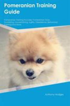 Paperback Pomeranian Training Guide Pomeranian Training Includes: Pomeranian Tricks, Socializing, Housetraining, Agility, Obedience, Behavioral Training and Mor Book