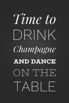 Paperback Time To Drink Champagne And Dance On The Table: Funny Birthday Gift Notebook Blank Lined Journal Novelty Coworker Gift Fun and Practical Birthday Card Book