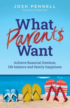 Paperback What Parents Want: Achieve Financial Freedom, Life Balance and Family Happiness Book