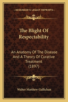 Paperback The Blight Of Respectability: An Anatomy Of The Disease And A Theory Of Curative Treatment (1897) Book