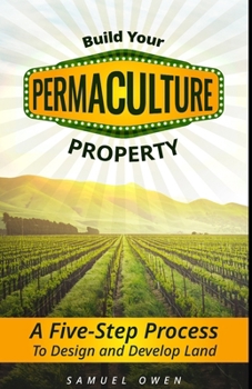 Building Your Permaculture Property: A Five-Step Process to Design and Develop Land