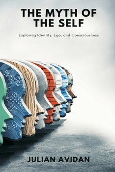 The Myth of the Self: Exploring Identity, Ego, and Consciousness (Blends neuroscience, Vedanta, and existential thought)