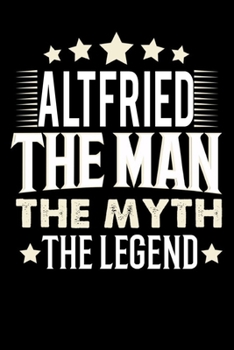 Notizbuch: Altfried The Man The Myth The Legend (120 Blankoseiten als u.a. Tagebuch, Reisetagebuch für Vater, Ehemann, Freund, Kumpe, Bruder, Onkel und mehr) (German Edition)