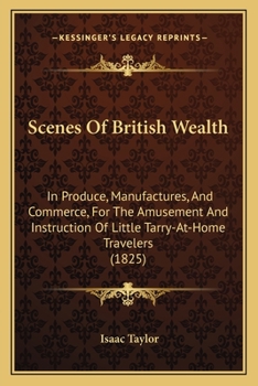 Paperback Scenes Of British Wealth: In Produce, Manufactures, And Commerce, For The Amusement And Instruction Of Little Tarry-At-Home Travelers (1825) Book