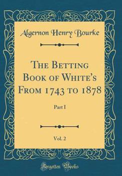 The Betting Book of White's From 1743 to 1878, Vol. 2: Part I