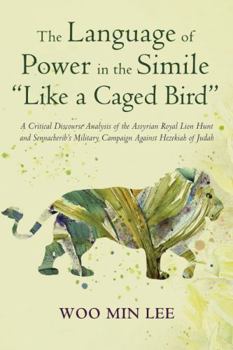 Hardcover The Language of Power in the Simile "Like a Caged Bird": A Critical Discourse Analysis of the Assyrian Royal Lion Hunt and Sennacherib's Military Camp Book
