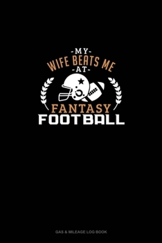 My Wife Beat Me At Fantasy Football: Gas & Mileage Log Book