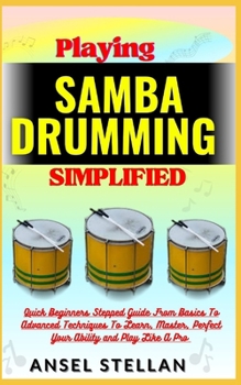 Paperback Playing SAMBA DRUMMING Simplified: Quick Beginners Stepped Guide From Basics To Advanced Techniques To Learn, Master, Perfect Your Ability and Play Li Book