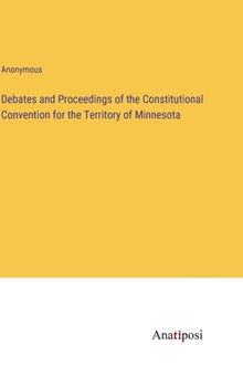 Hardcover Debates and Proceedings of the Constitutional Convention for the Territory of Minnesota Book