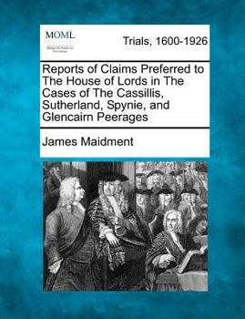 Paperback Reports of Claims Preferred to the House of Lords in the Cases of the Cassillis, Sutherland, Spynie, and Glencairn Peerages Book