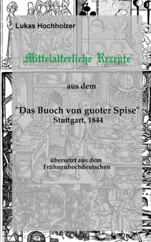 Mittelalterliche Rezepte aus dem ‚Buoch von guoter Spise‘, übersetzt aus dem Frühneuhochdeutschen (German Edition)