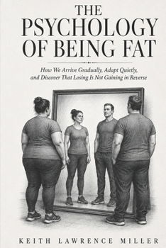 The Psychology of Being Fat: How We Arrive Gradually, Adapt Quietly, and Discover That Losing Is Not Gaining in Reverse