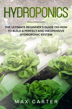 Paperback Hydroponics: The Ultimate Beginner's Guide On How To Build A Perfect And Inexpensive Hydroponic System Book